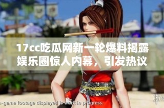 17cc吃瓜网新一轮爆料揭露娱乐圈惊人内幕，引发热议与关注