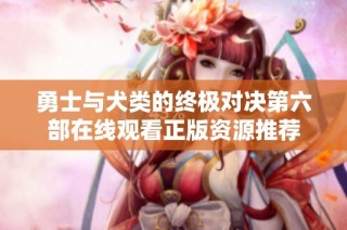 勇士与犬类的终极对决第六部在线观看正版资源推荐