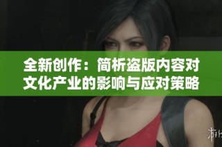 全新创作：简析盗版内容对文化产业的影响与应对策略
