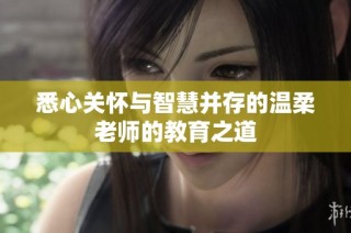 悉心关怀与智慧并存的温柔老师的教育之道
