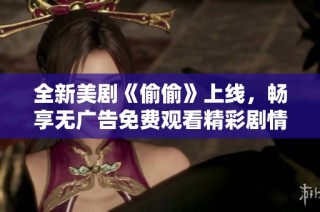 全新美剧《偷偷》上线，畅享无广告免费观看精彩剧情体验