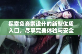 探索免套索设计的新型优质入口，尽享完美体验与安全保障