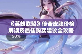 《英雄联盟》传奇皮肤价格解读及最佳购买建议全攻略