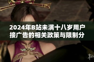 2024年B站未满十八岁用户接广告的相关政策与限制分析