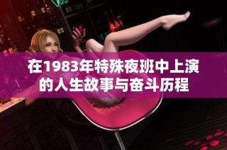 在1983年特殊夜班中上演的人生故事与奋斗历程