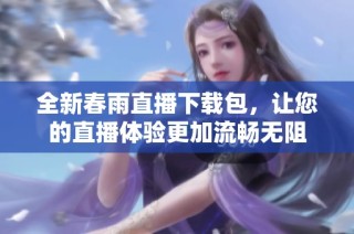 全新春雨直播下载包，让您的直播体验更加流畅无阻