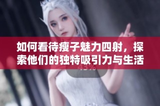 如何看待瘦子魅力四射，探索他们的独特吸引力与生活态度