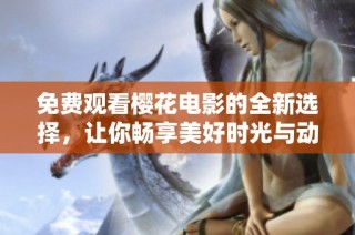免费观看樱花电影的全新选择，让你畅享美好时光与动人故事
