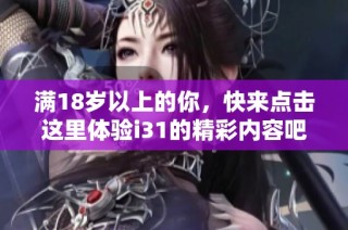 满18岁以上的你，快来点击这里体验i31的精彩内容吧