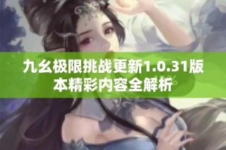九幺极限挑战更新1.0.31版本精彩内容全解析