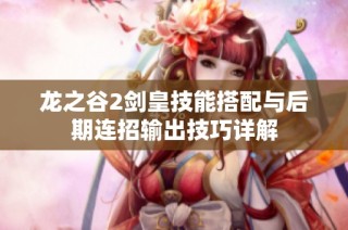 龙之谷2剑皇技能搭配与后期连招输出技巧详解