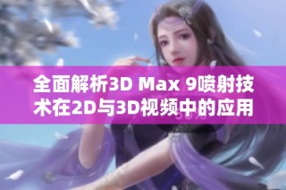 全面解析3D Max 9喷射技术在2D与3D视频中的应用与效果