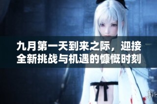 九月第一天到来之际，迎接全新挑战与机遇的慷慨时刻