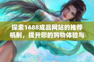 探索1688成品网站的推荐机制，提升您的购物体验与选择效率