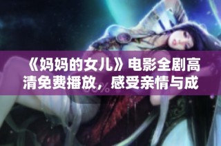 《妈妈的女儿》电影全剧高清免费播放，感受亲情与成长的精彩故事