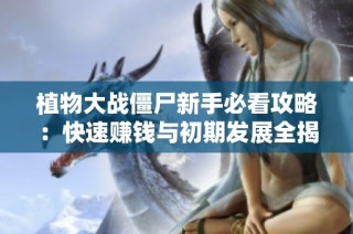植物大战僵尸新手必看攻略：快速赚钱与初期发展全揭秘