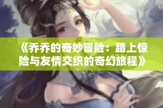 《乔乔的奇妙冒险：踏上惊险与友情交织的奇幻旅程》