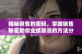 揭秘销售的密码，掌握销售秘密助你业绩暴涨的方法分析