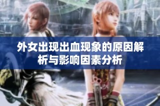 外女出现出血现象的原因解析与影响因素分析