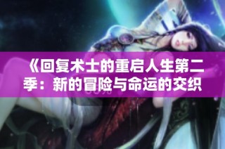 《回复术士的重启人生第二季：新的冒险与命运的交织再次启程》