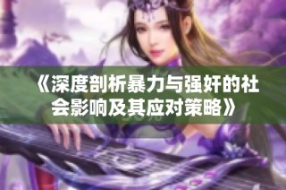 《深度剖析暴力与强奸的社会影响及其应对策略》
