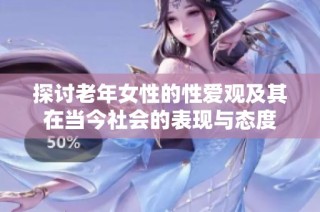 探讨老年女性的性爱观及其在当今社会的表现与态度