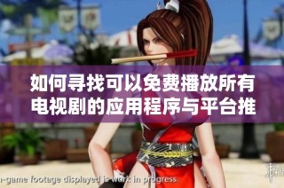 如何寻找可以免费播放所有电视剧的应用程序与平台推荐