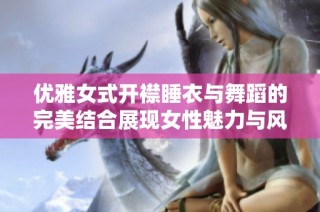 优雅女式开襟睡衣与舞蹈的完美结合展现女性魅力与风采