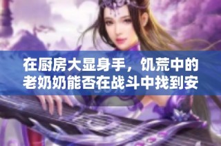 在厨房大显身手，饥荒中的老奶奶能否在战斗中找到安眠之地