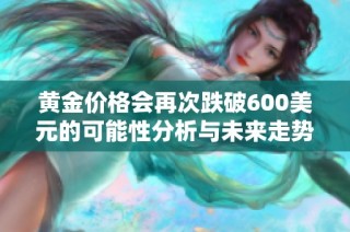 黄金价格会再次跌破600美元的可能性分析与未来走势预测