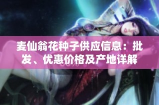 麦仙翁花种子供应信息：批发、优惠价格及产地详解