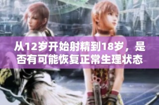 从12岁开始射精到18岁，是否有可能恢复正常生理状态？