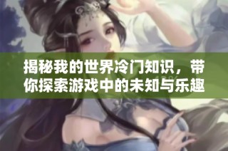 揭秘我的世界冷门知识，带你探索游戏中的未知与乐趣