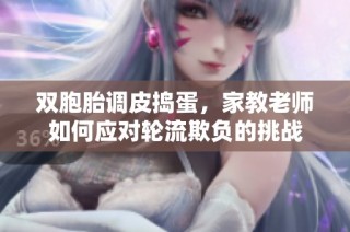 双胞胎调皮捣蛋，家教老师如何应对轮流欺负的挑战