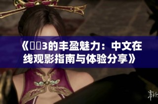 《妺妺3的丰盈魅力：中文在线观影指南与体验分享》