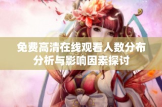 免费高清在线观看人数分布分析与影响因素探讨