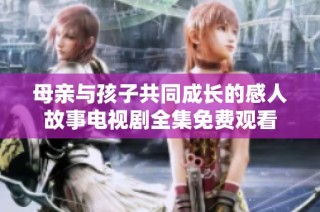 母亲与孩子共同成长的感人故事电视剧全集免费观看