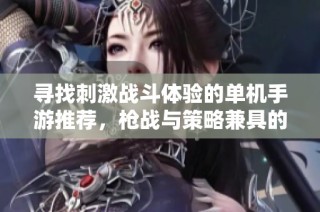 寻找刺激战斗体验的单机手游推荐，枪战与策略兼具的游戏玩法
