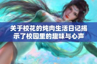 关于校花的炖肉生活日记揭示了校园里的趣味与心声