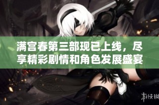 满宫春第三部现已上线，尽享精彩剧情和角色发展盛宴