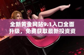 全新黄金网站9.1入口全面升级，免费获取最新投资资讯与资源