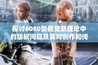 探讨6080新视觉新理论中的版权问题及其对创作和传播的影响
