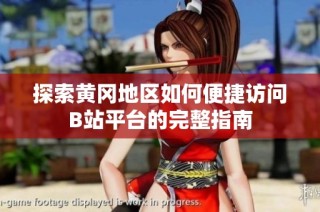 探索黄冈地区如何便捷访问B站平台的完整指南