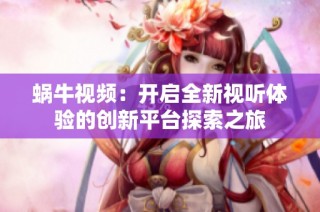 蜗牛视频：开启全新视听体验的创新平台探索之旅