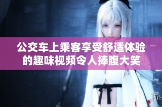 公交车上乘客享受舒适体验的趣味视频令人捧腹大笑