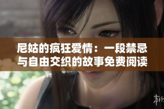 尼姑的疯狂爱情：一段禁忌与自由交织的故事免费阅读