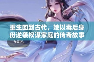 重生回到古代，她以毒后身份逆袭权谋家庭的传奇故事