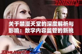 关于禁漫天堂的深度解析与影响：数字内容监管的新挑战与思考