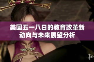 美国五一八日的教育改革新动向与未来展望分析