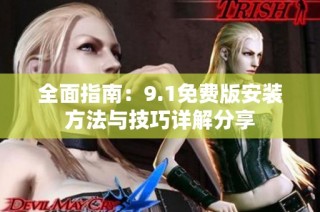 全面指南：9.1免费版安装方法与技巧详解分享